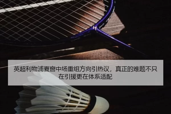 英超利物浦夏窗中场重组方向引热议，真正的难题不只在引援更在体系适配