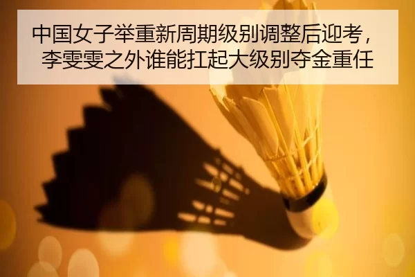 中国女子举重新周期级别调整后迎考，李雯雯之外谁能扛起大级别夺金重任